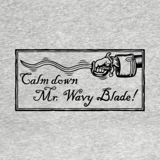 Calm Down Mr. Wavy Blade! T-Shirt